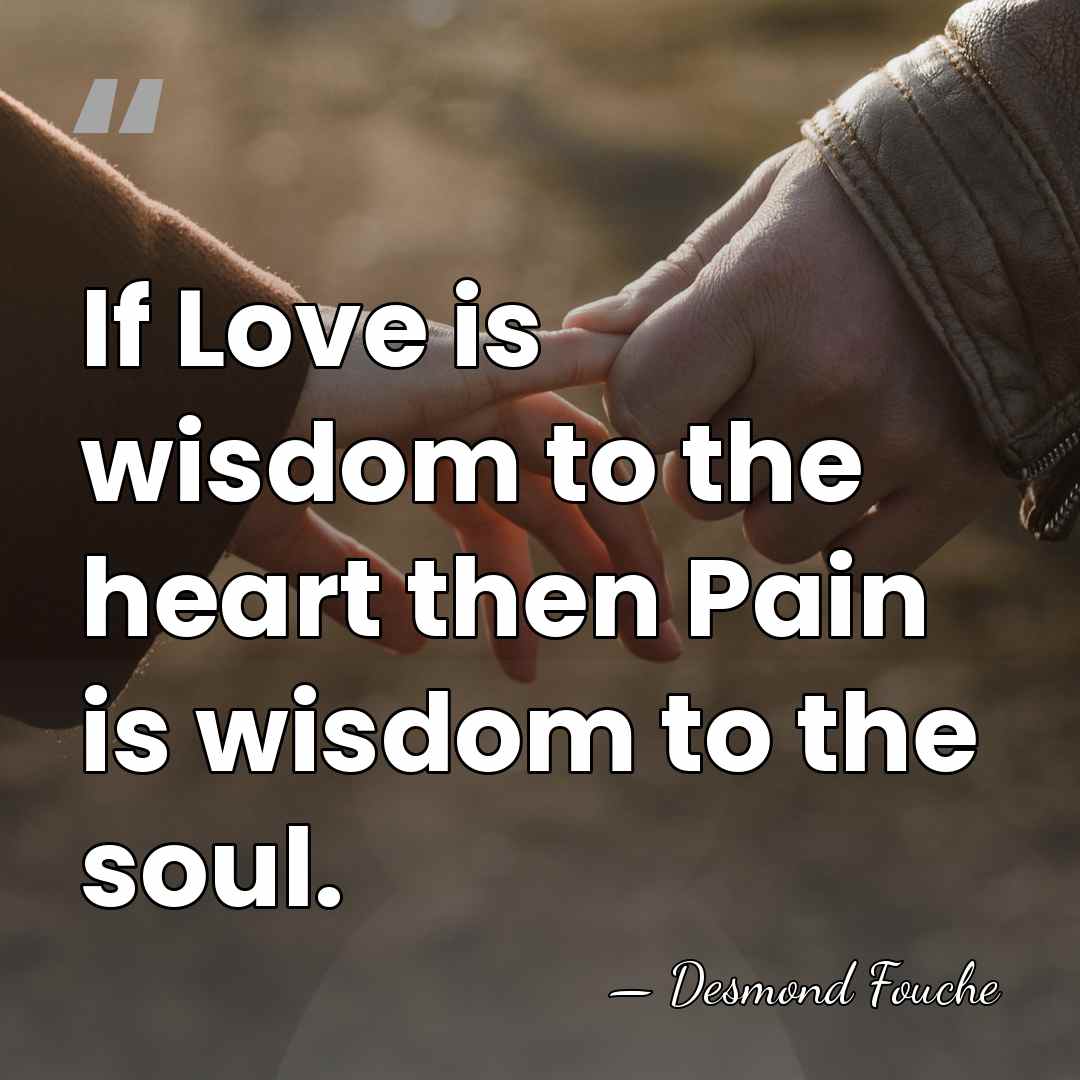 If Love is wisdom to the heart then Pain is wisdom to&hellip; - Desmond Fouche