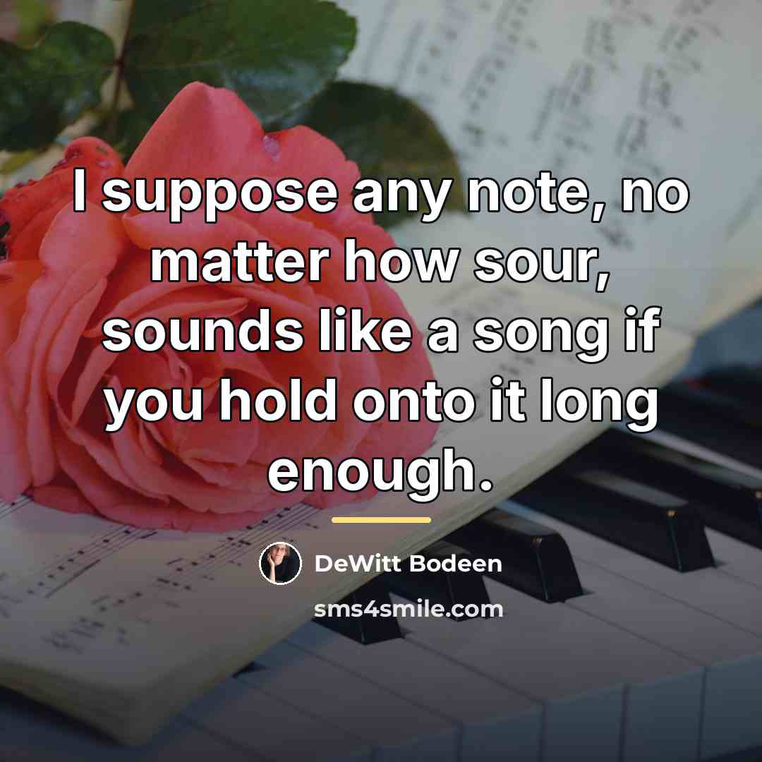 “I suppose any note, no matter how sour, sounds like…” quote by DeWitt Bodeen