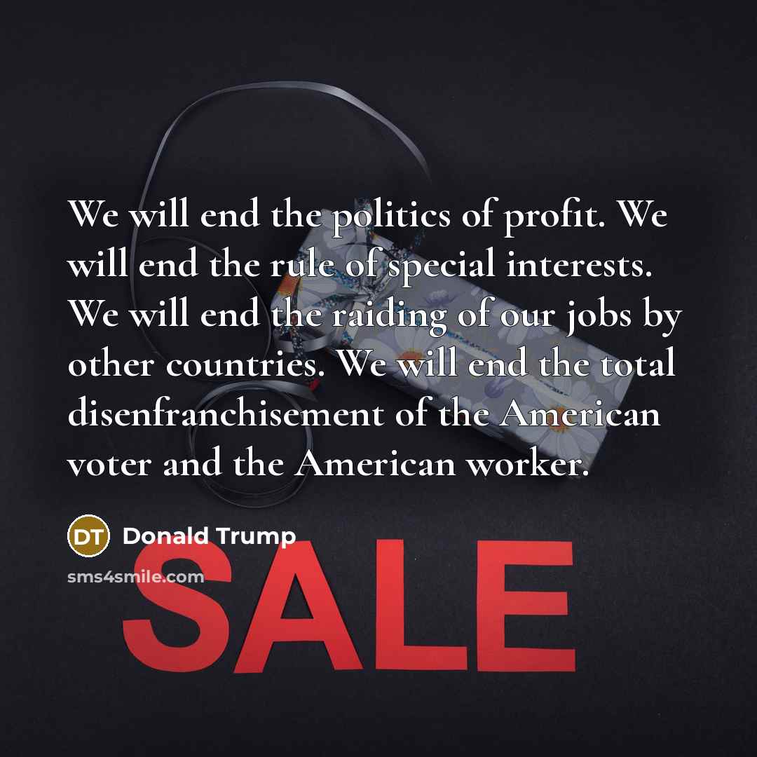 “We will end the politics of profit. We will end…” quote by Donald Trump