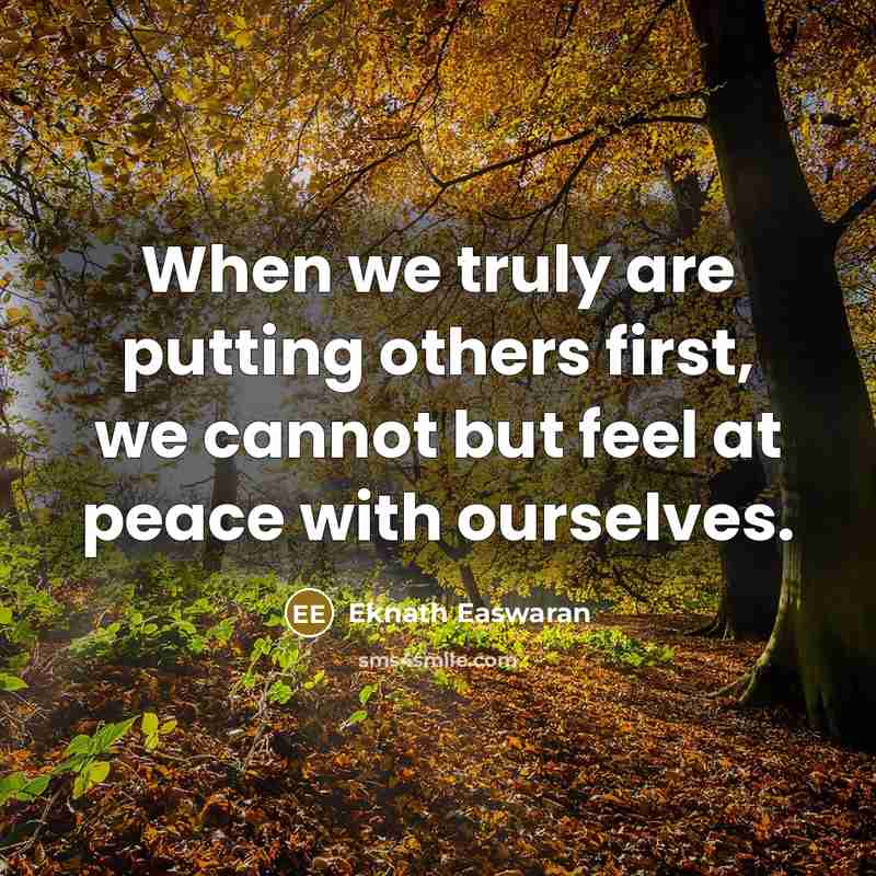 “When we truly are putting others first, we cannot but feel at peace with ourselves.” quote by Eknath Easwaran