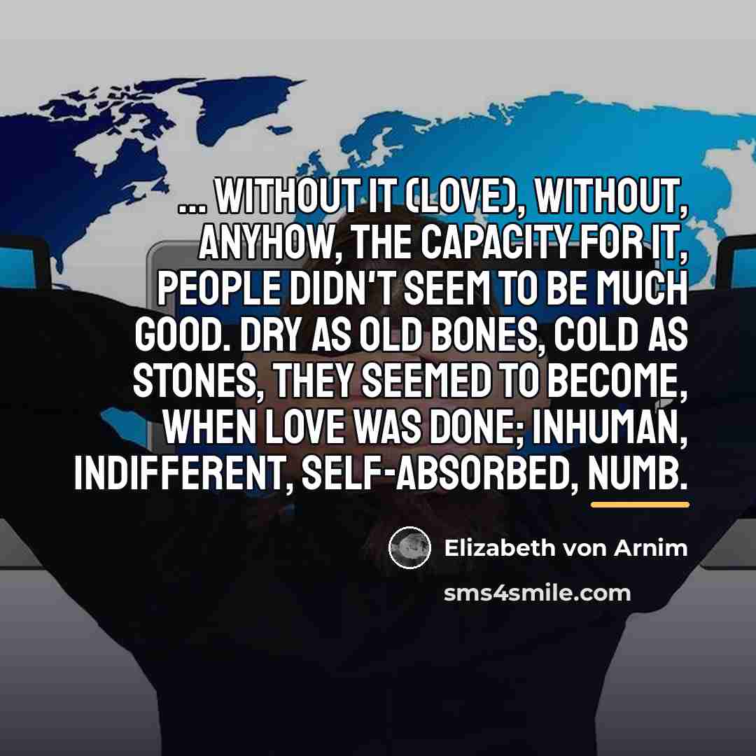 “... without it (love), without, anyhow, the capacity for it,…” quote by Elizabeth von Arnim