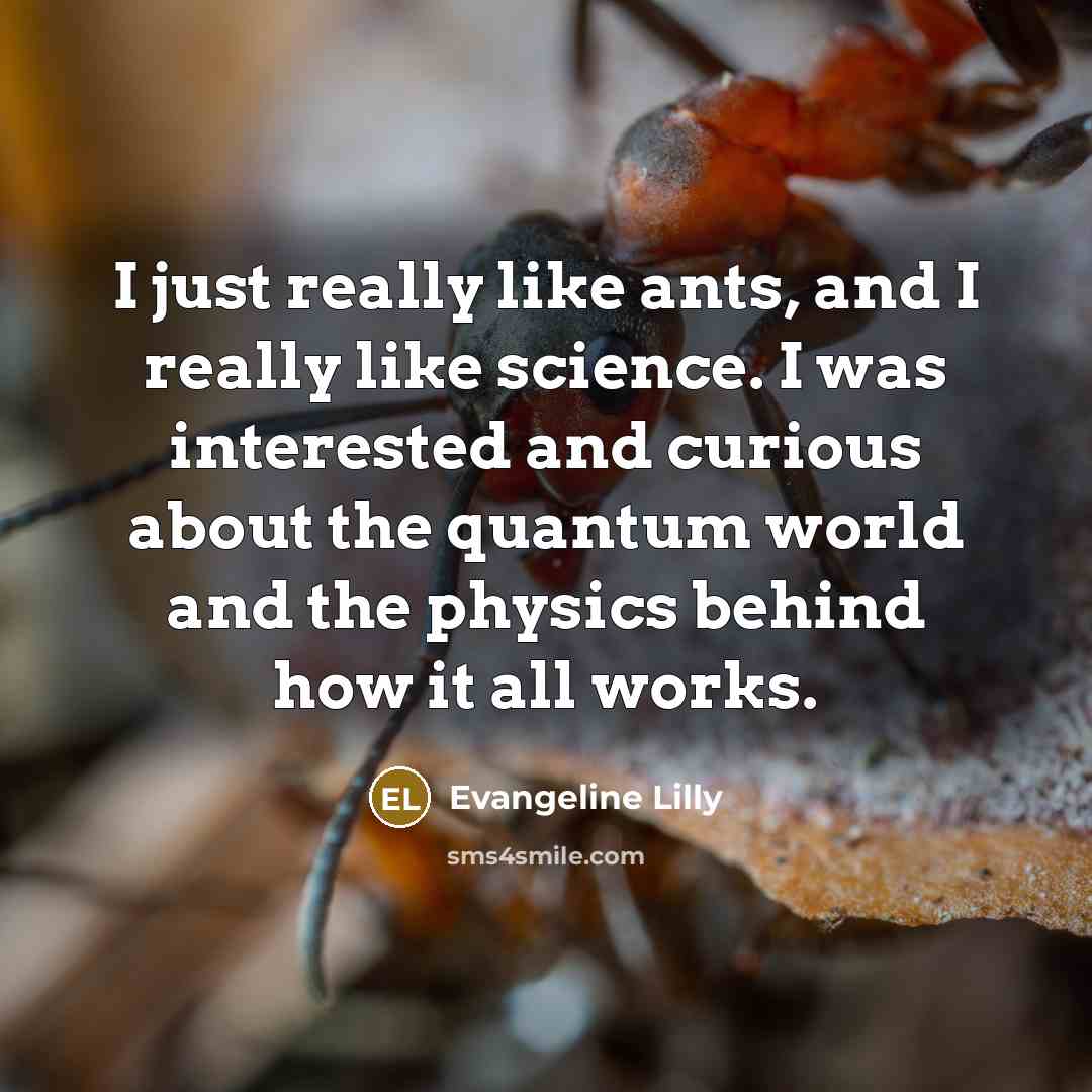 “I just really like ants, and I really like science.…” quote by Evangeline Lilly