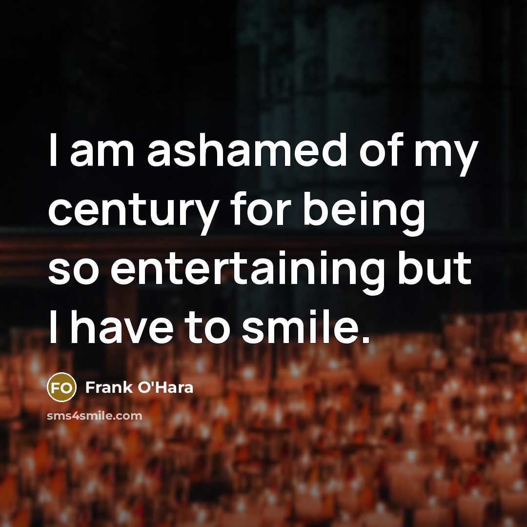 “I am ashamed of my century for being so entertaining…” quote by Frank O'Hara