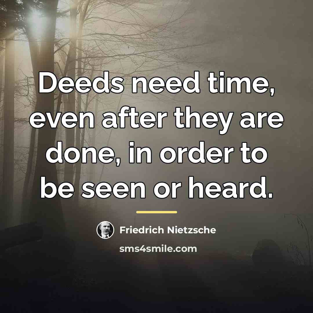 “Deeds need time, even after they are done, in order…” quote by Friedrich Nietzsche