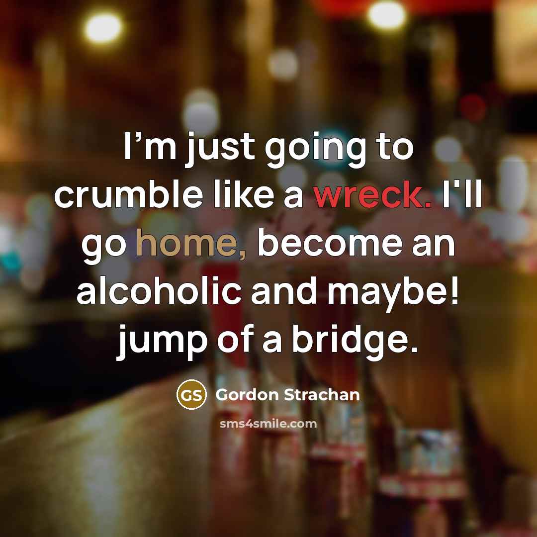 “I'm just going to crumble like a wreck. I'll go…” quote by Gordon Strachan