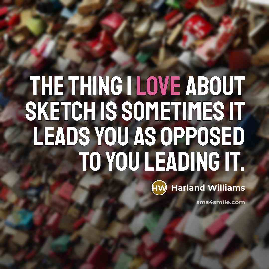 “The thing I love about sketch is sometimes it leads…” quote by Harland Williams