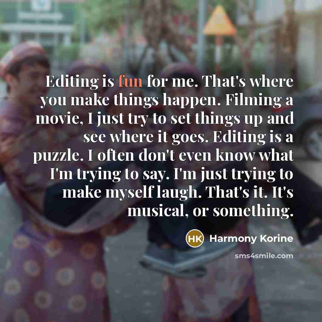 “Editing is fun for me. That's where you make things…” quote by Harmony Korine