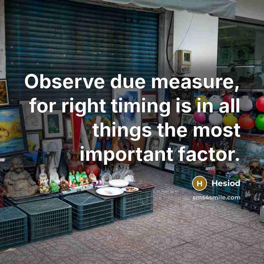 “Observe due measure, for right timing is in all things…” quote by Hesiod