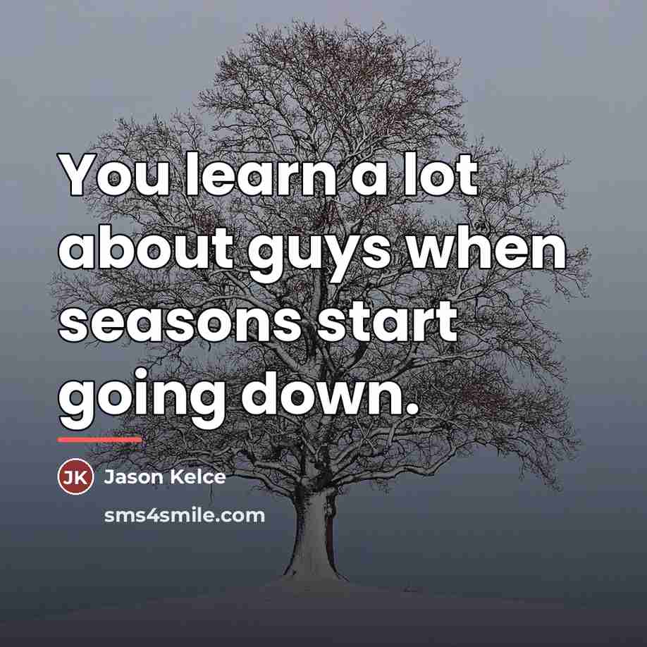 “You learn a lot about guys when seasons start going…” quote by Jason Kelce
