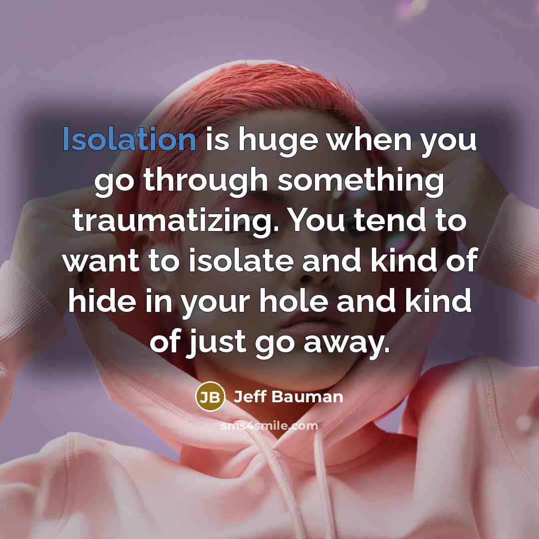 “Isolation is huge when you go through something traumatizing. You…” quote by Jeff Bauman