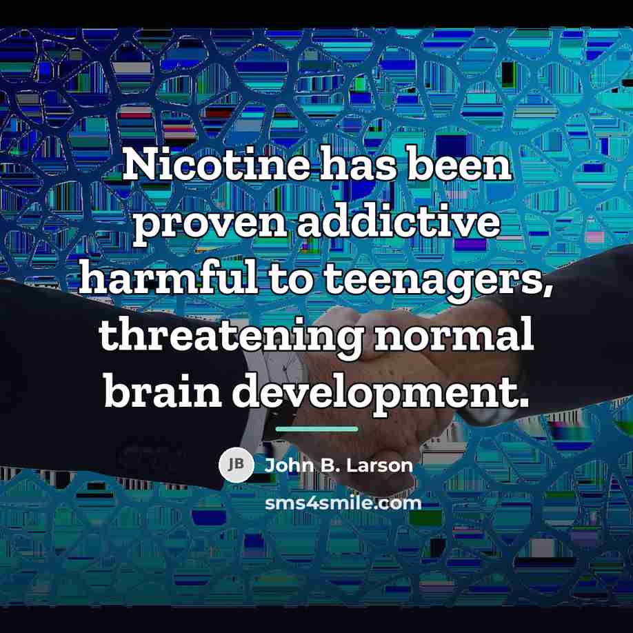 “Nicotine has been proven addictive harmful to teenagers, threatening normal…” quote by John B. Larson