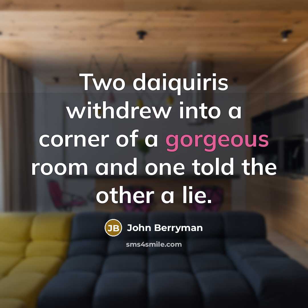 “Two daiquiris withdrew into a corner of a gorgeous room…” quote by John Berryman