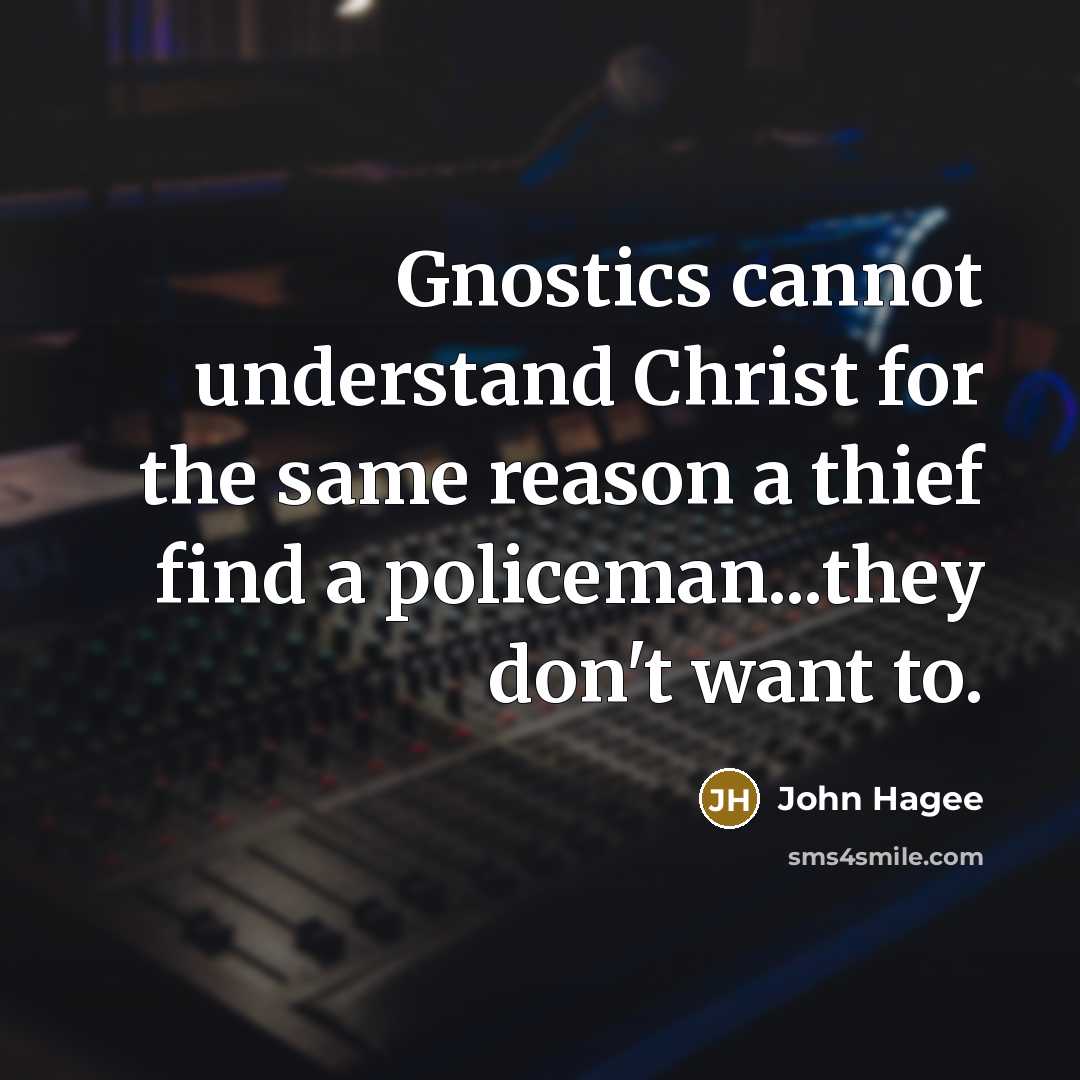 “Gnostics cannot understand Christ for the same reason a thief find a policeman...they don't want to.” quote by John Hagee