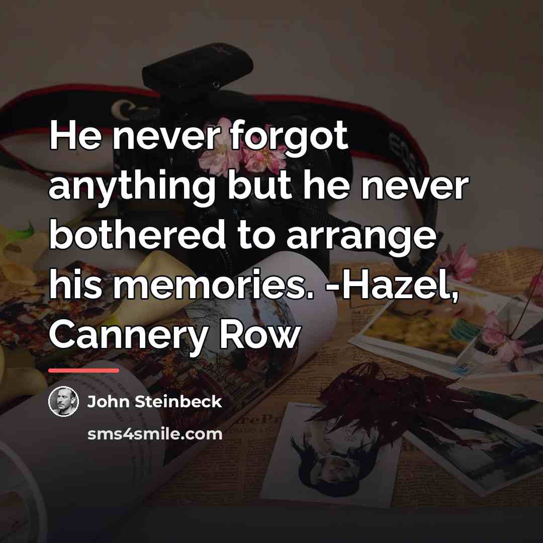 “He never forgot anything but he never bothered to arrange…” quote by John Steinbeck