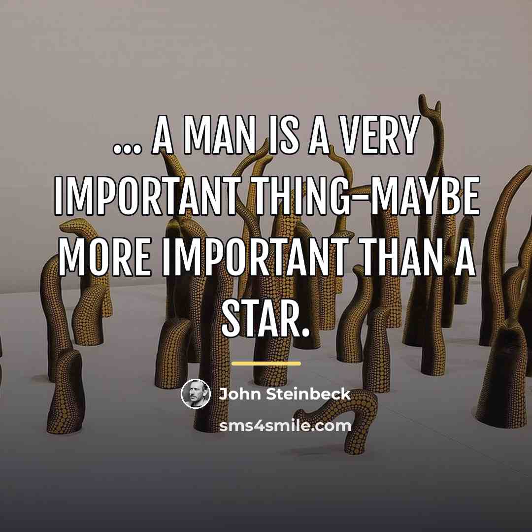 “... a man is a very important thing-maybe more important…” quote by John Steinbeck