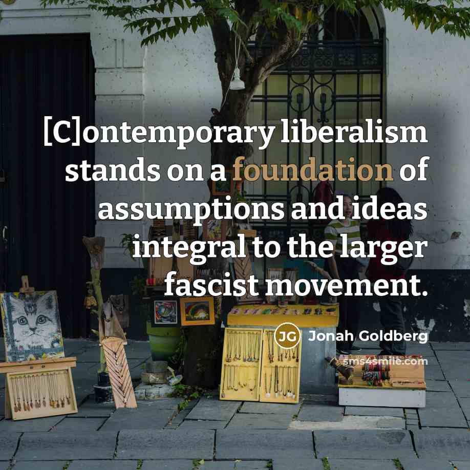 “[C]ontemporary liberalism stands on a foundation of assumptions and ideas…” quote by Jonah Goldberg