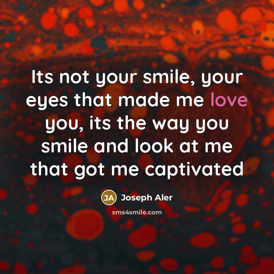 “Its not your smile, your eyes that made me love…” quote by Joseph Aler