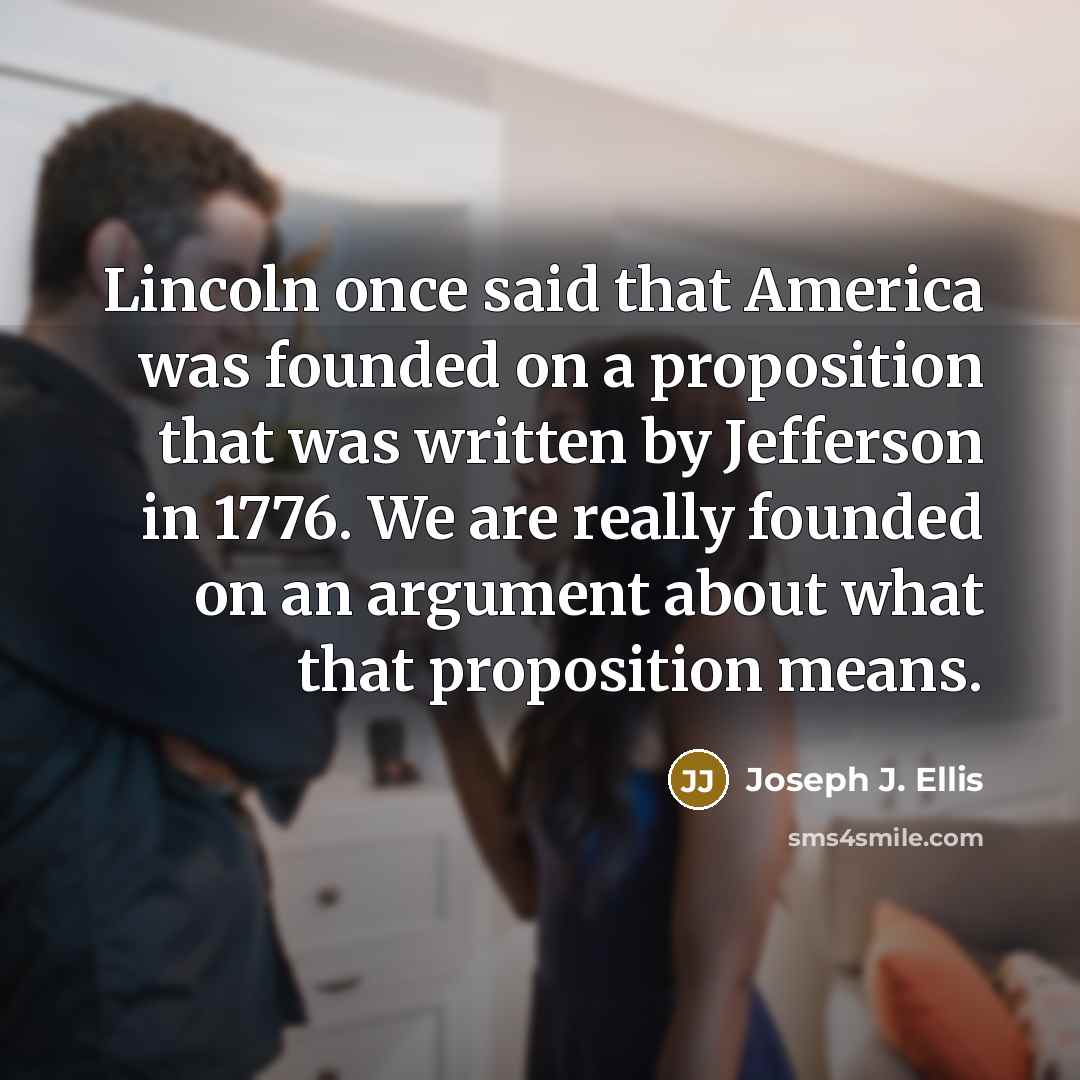 “Lincoln once said that America was founded on a proposition…” quote by Joseph J. Ellis