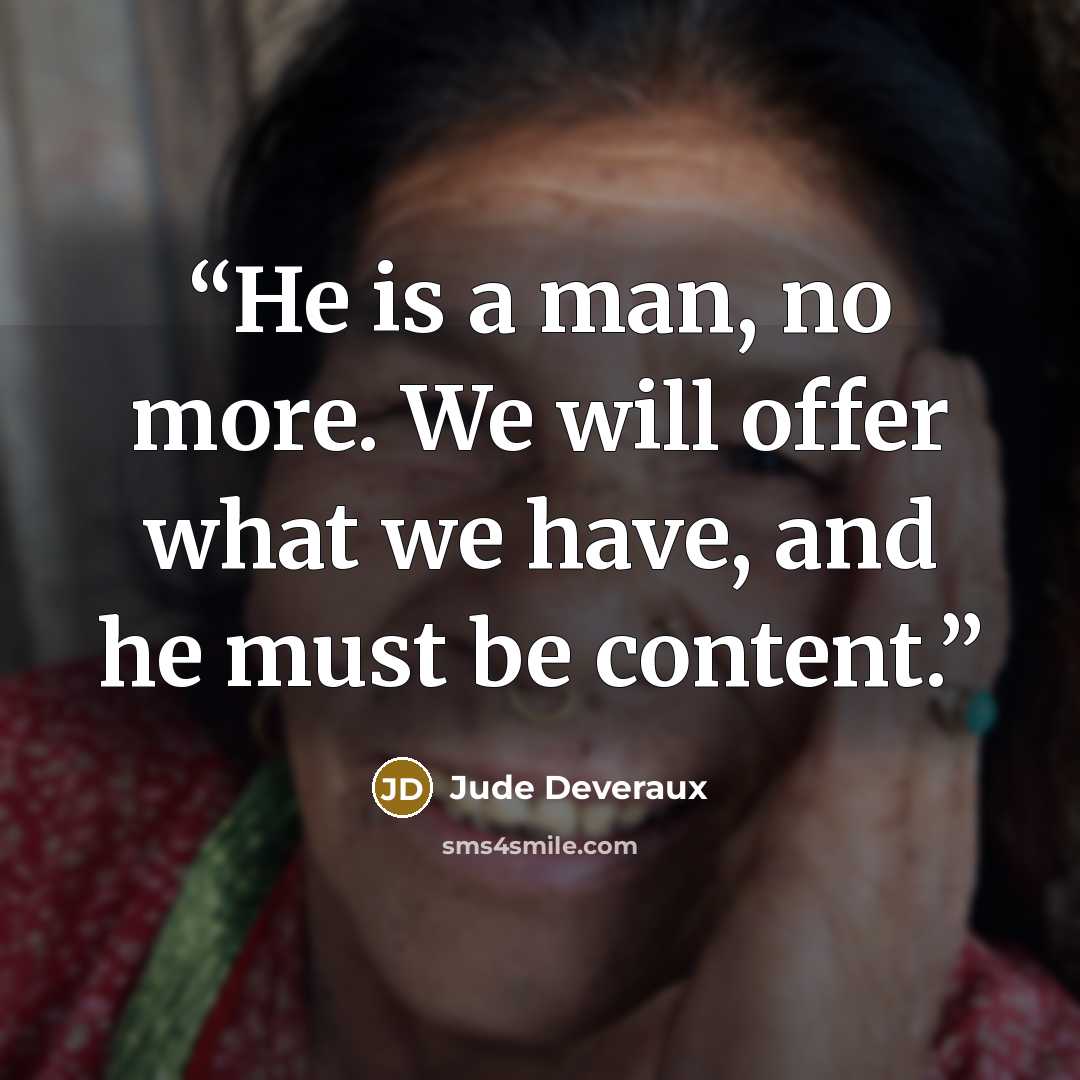 “He is a man, no more. We will offer what we have, and he must be content.” quote by Jude Deveraux