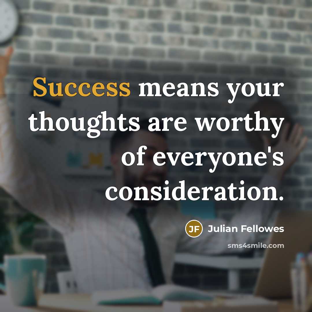 “Success means your thoughts are worthy of everyone's consideration.…” quote by Julian Fellowes