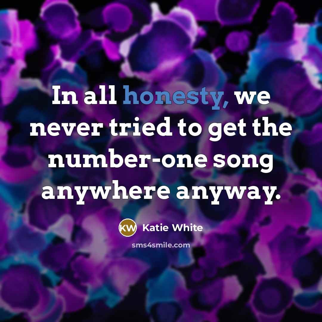 “In all honesty, we never tried to get the number-one…” quote by Katie White