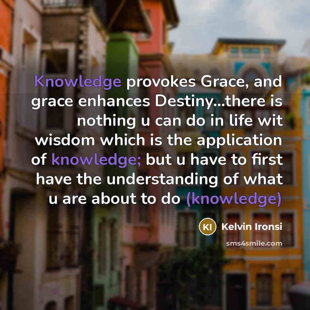 “Knowledge provokes Grace, and grace enhances Destiny....there is nothing u…” quote by Kelvin Ironsi