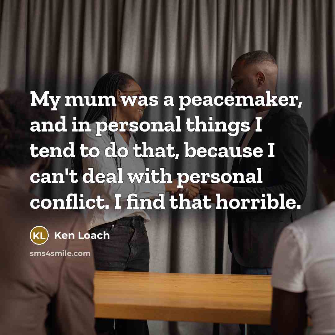 “My mum was a peacemaker, and in personal things I…” quote by Ken Loach