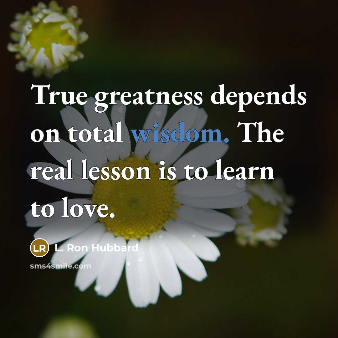 “True greatness depends on total wisdom. The real lesson is…” quote by L. Ron Hubbard