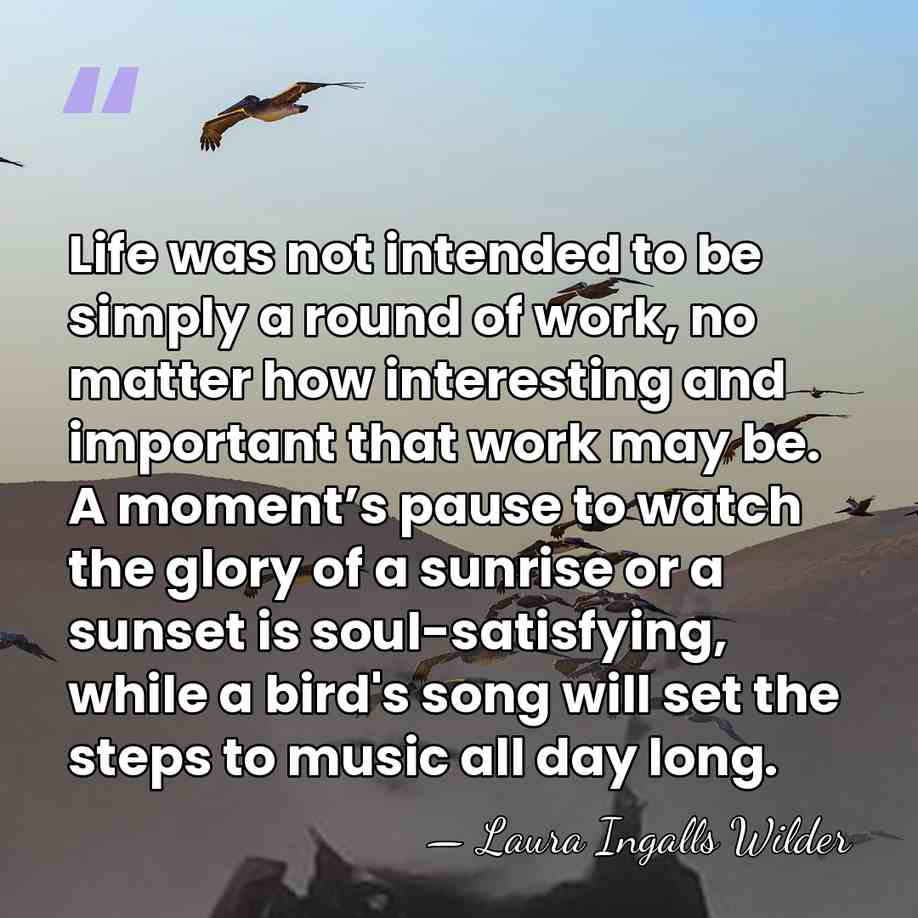 Life was not intended to be simply a round of work, no&hellip; - Laura Ingalls Wilder