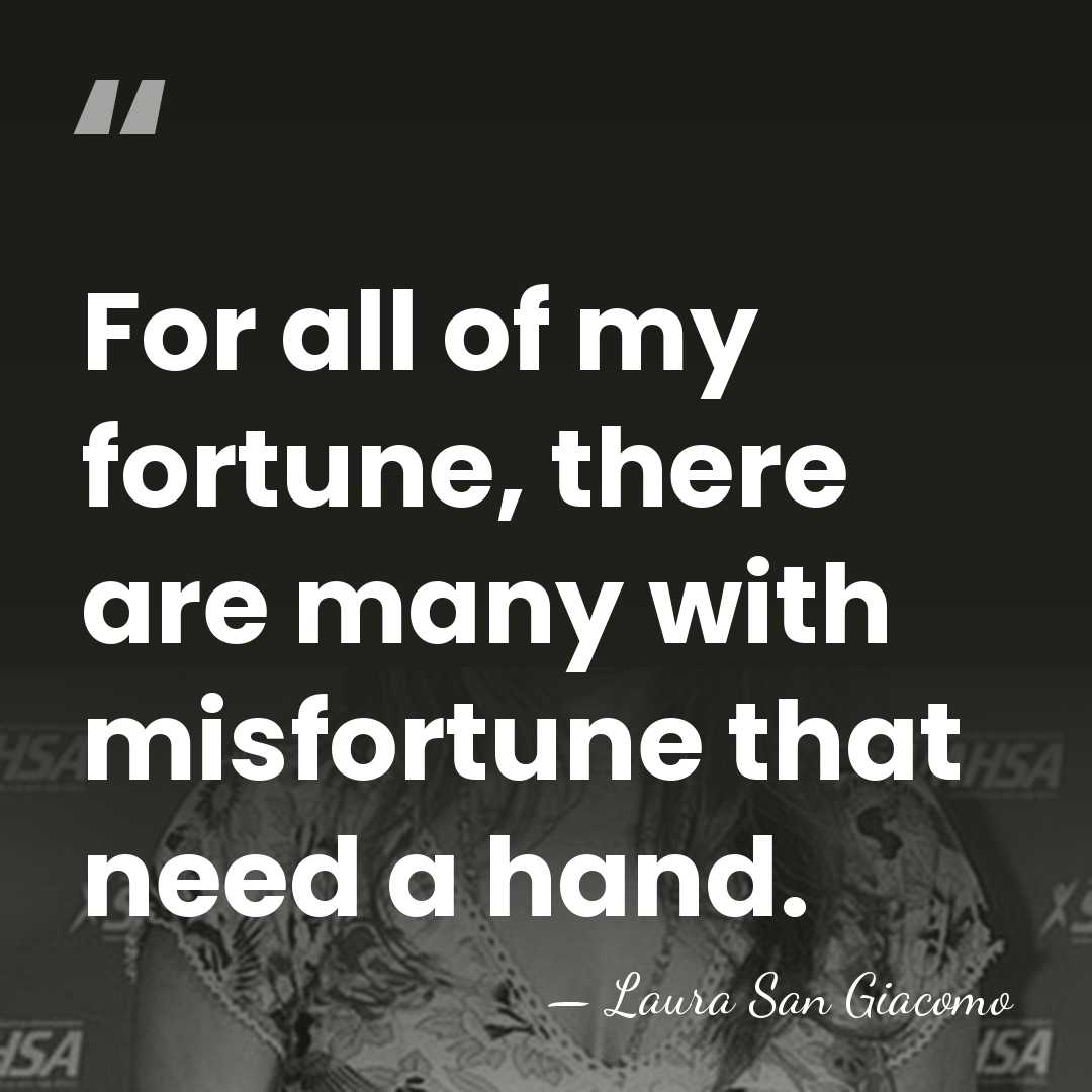 For all of my fortune, there are many with misfortune that need&hellip; - Laura San Giacomo