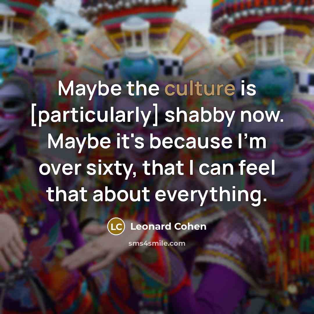 “Maybe the culture is [particularly] shabby now. Maybe it's because…” quote by Leonard Cohen