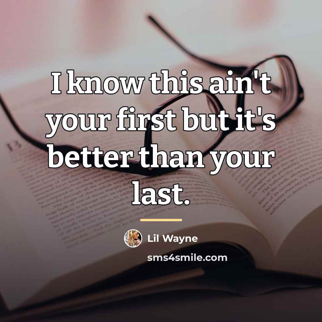 “I know this ain't your first but it's better than…” quote by Lil Wayne