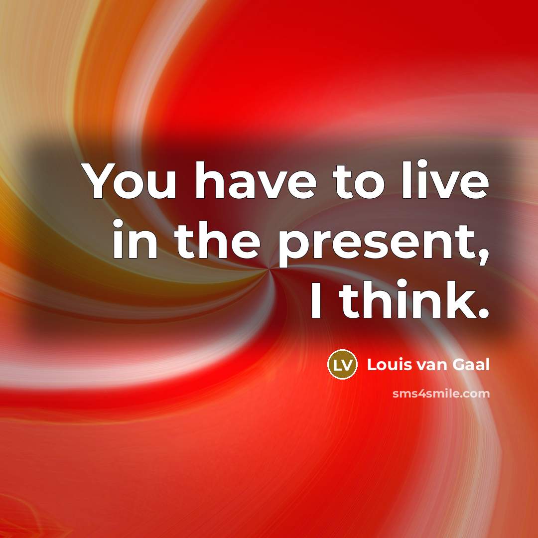 “You have to live in the present, I think.…” quote by Louis van Gaal