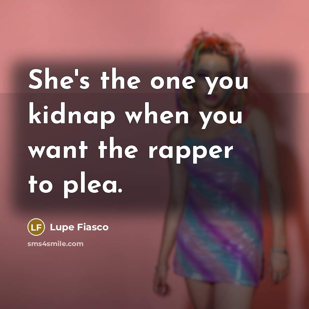 “She's the one you kidnap when you want the rapper…” quote by Lupe Fiasco