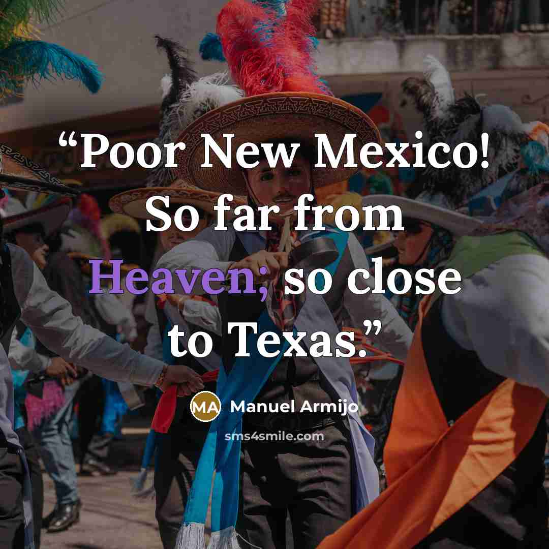 “Poor New Mexico! So far from Heaven; so close to Texas.” quote by Manuel Armijo