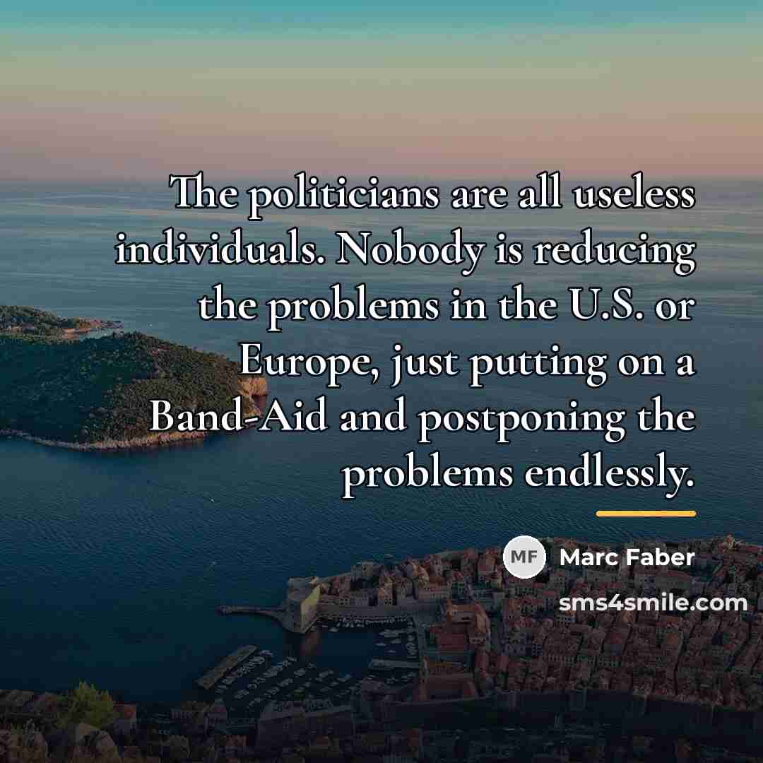 “The politicians are all useless individuals. Nobody is reducing the…” quote by Marc Faber