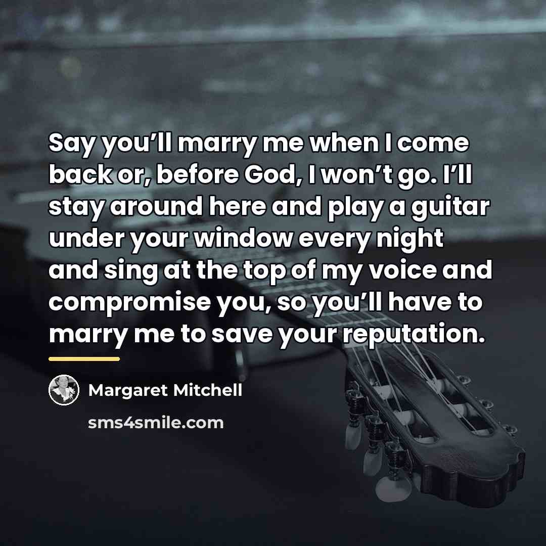 “Say you’ll marry me when I come back or, before…” quote by Margaret Mitchell