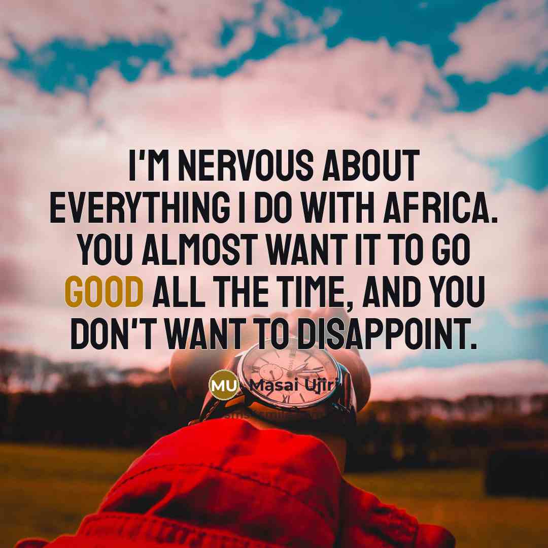“I'm nervous about everything I do with Africa. You almost want it to go good all the time, and you don't want to disappoint.” quote by Masai Ujiri