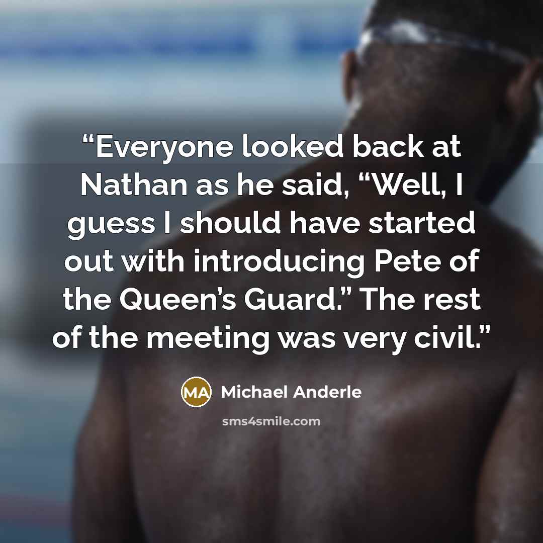 “Everyone looked back at Nathan as he said, “Well, I guess I should have started out with introducing Pete of the Queen’s Guard.” The rest of the meeting was very civil.” quote by Michael Anderle