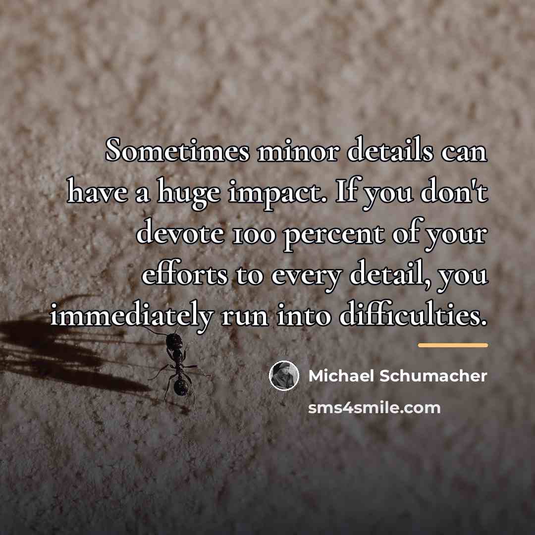 “Sometimes minor details can have a huge impact. If you…” quote by Michael Schumacher