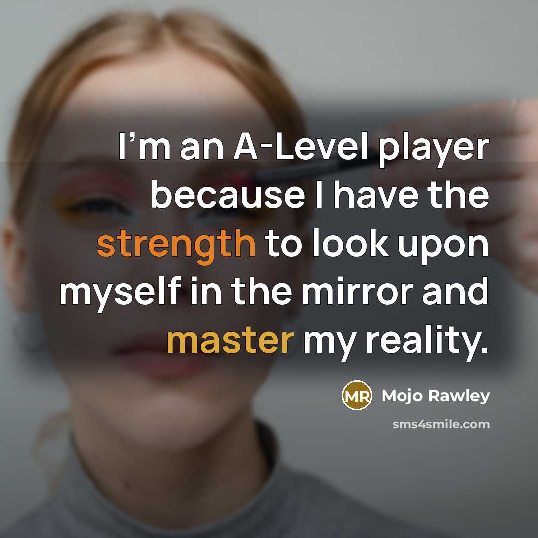 “I'm an A-Level player because I have the strength to look upon myself in the mirror and master my reality.” quote by Mojo Rawley