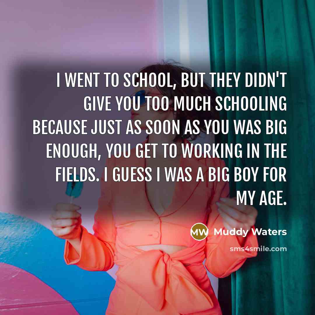 “I went to school, but they didn't give you too…” quote by Muddy Waters