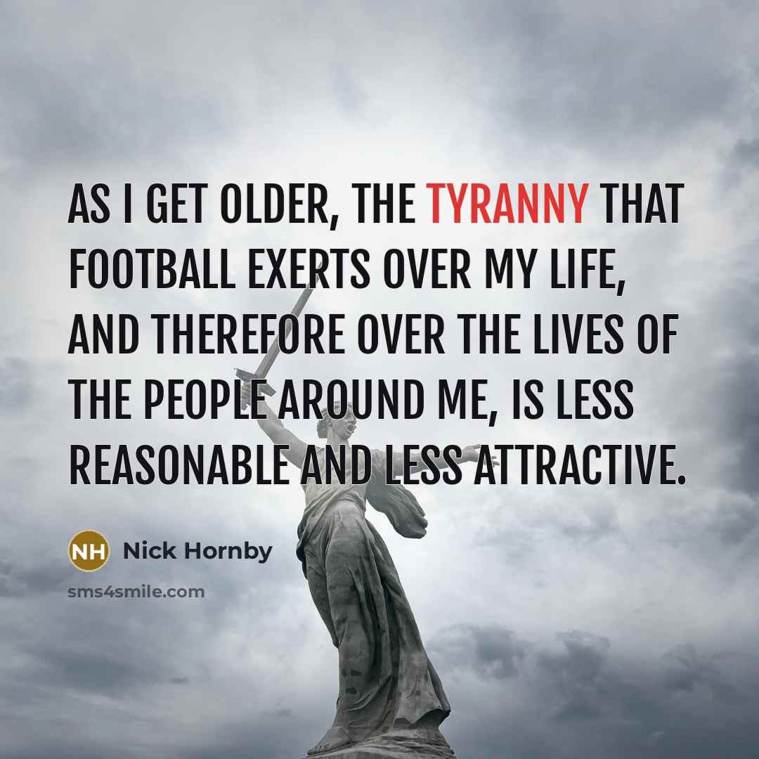 “As I get older, the tyranny that football exerts over…” quote by Nick Hornby