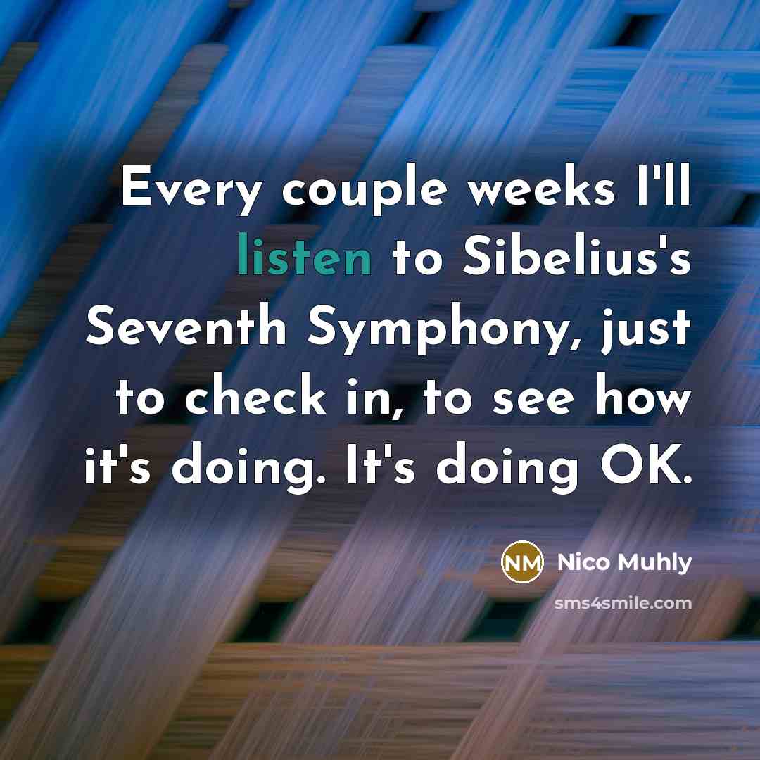 “Every couple weeks I'll listen to Sibelius's Seventh Symphony, just…” quote by Nico Muhly