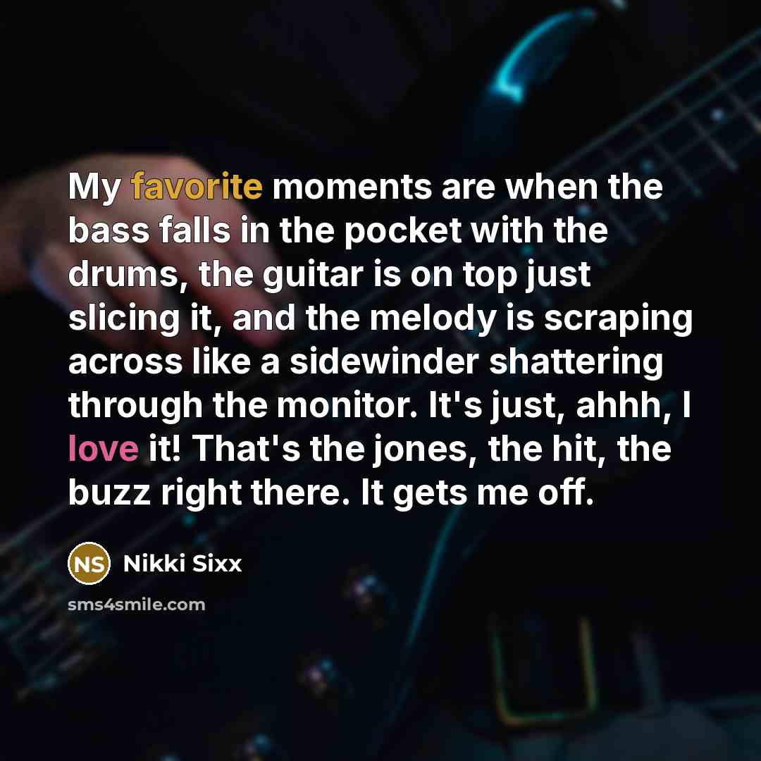 “My favorite moments are when the bass falls in the…” quote by Nikki Sixx