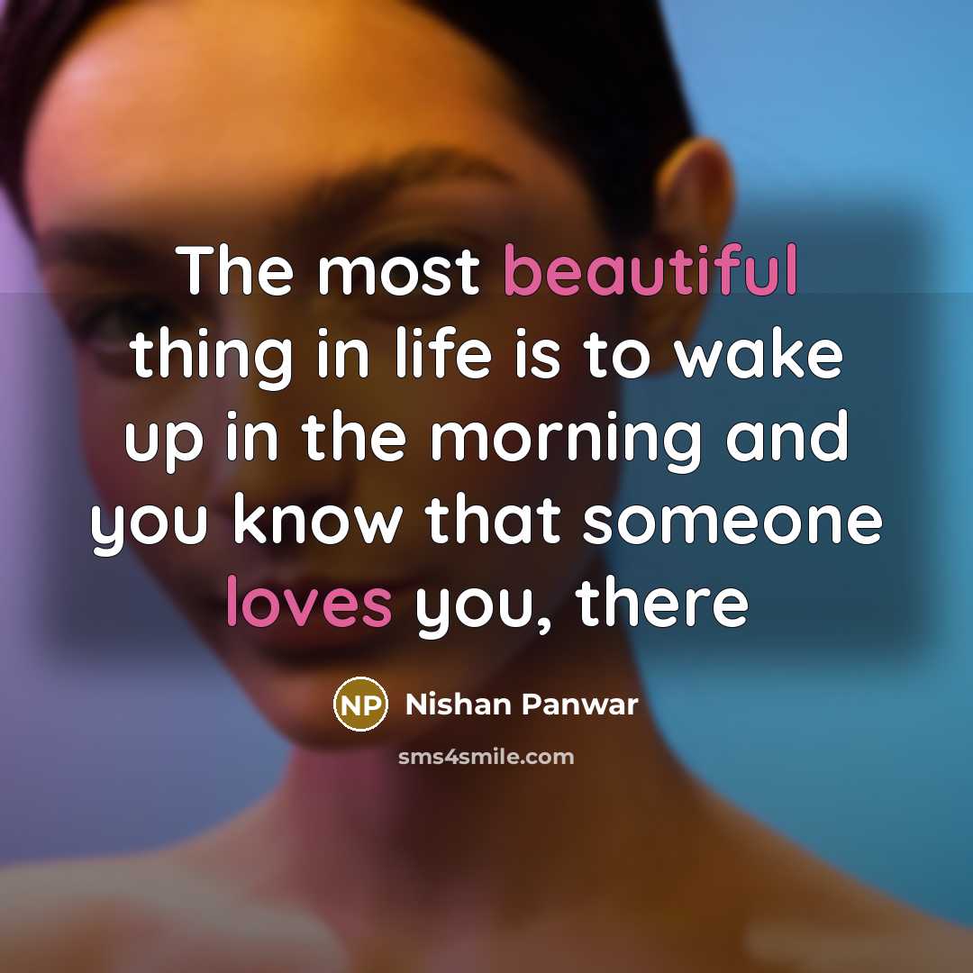 “The most beautiful thing in life is to wake up in the morning and you know that someone loves you, there” quote by Nishan Panwar