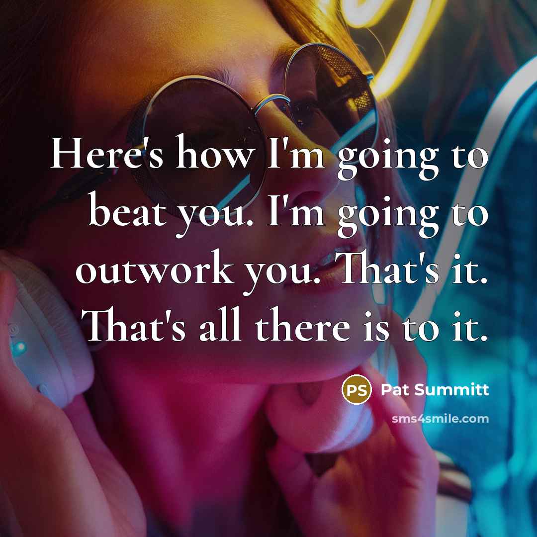 “Here's how I'm going to beat you. I'm going to…” quote by Pat Summitt