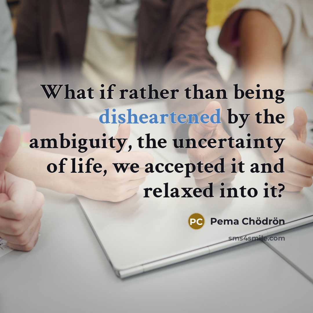 “What if rather than being disheartened by the ambiguity, the…” quote by Pema Chodron