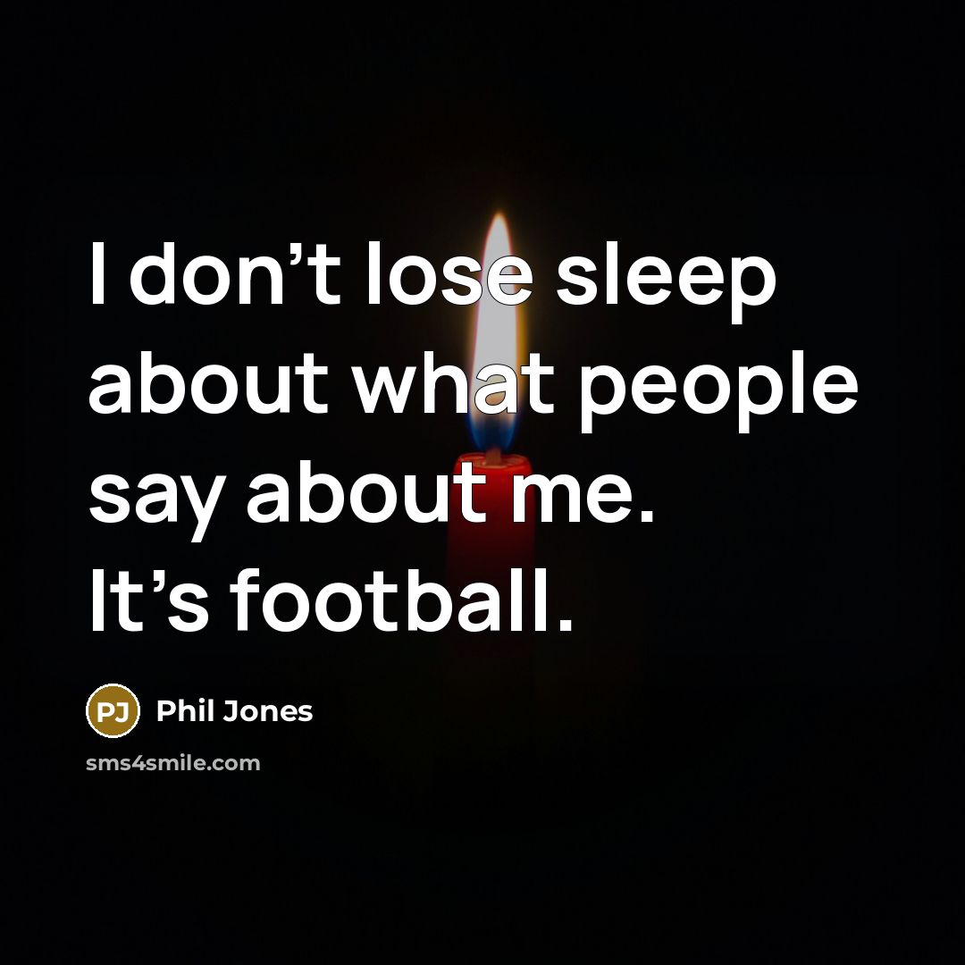 “I don't lose sleep about what people say about me.…” quote by Phil Jones