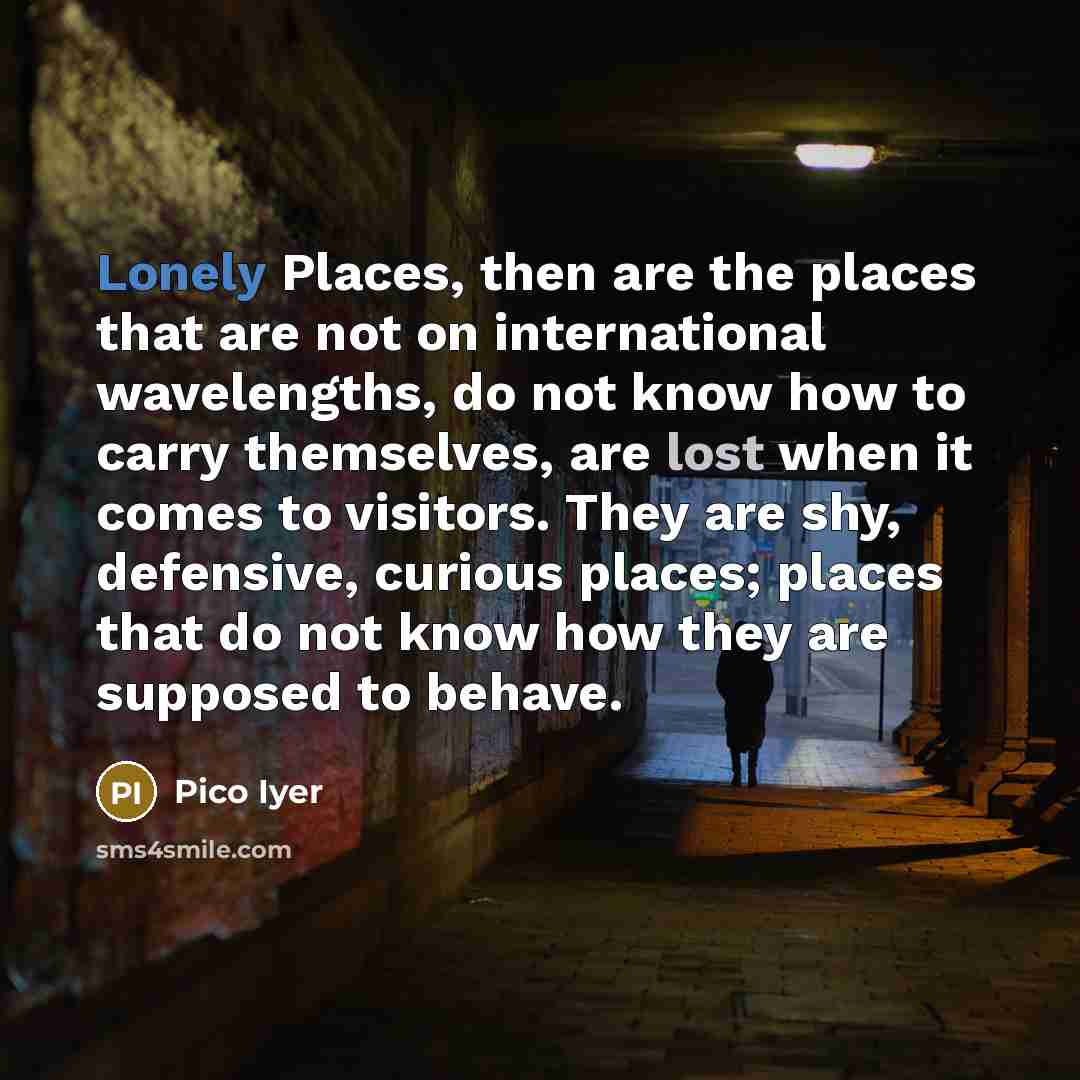 “Lonely Places, then are the places that are not on…” quote by Pico Iyer